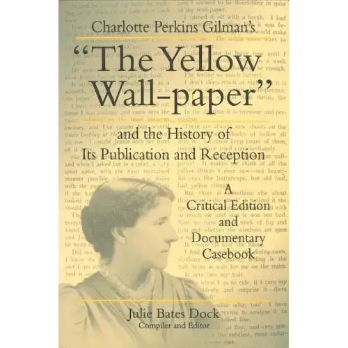 Charlotte Perkins Gilman's "The Yellow Wall-paper" and the History of Its Publication and Reception: A Critical Edition and Documentary Casebook