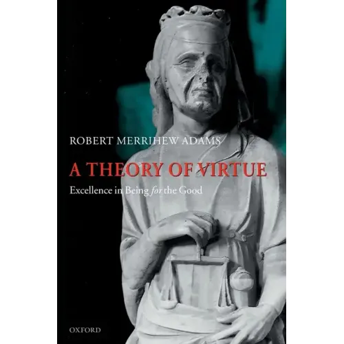 A Theory of Virtue: Excellence in Being for the Good