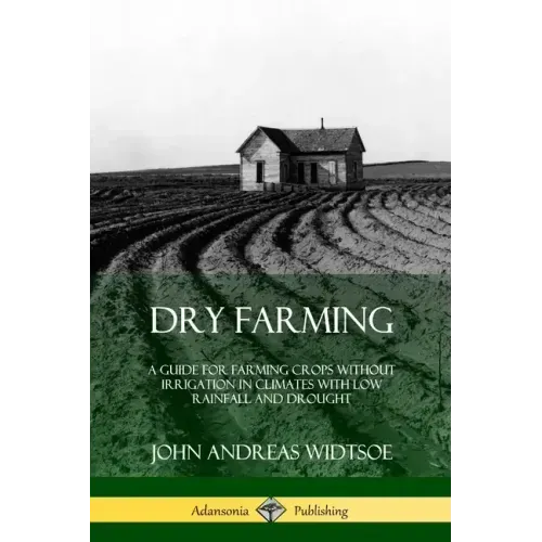 Dry Farming: A Guide for Farming Crops Without Irrigation in Climates with Low Rainfall and Drought