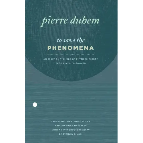 To Save the Phenomena: An Essay on the Idea of Physical Theory from Plato to Galileo