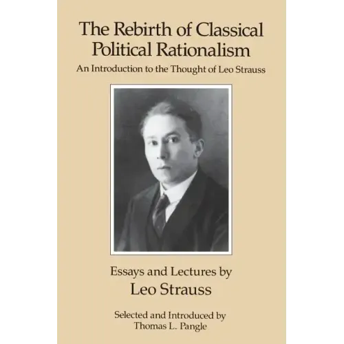 The Rebirth of Classical Political Rationalism: An Introduction to the Thought of Leo Strauss