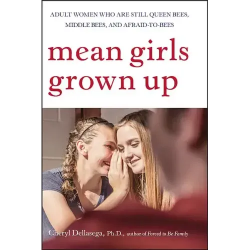 Mean Girls Grown Up: Adult Women Who Are Still Queen Bees, Middle Bees, and Afraid-To-Bees