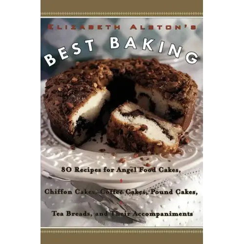 Elizabeth Alston's Best Baking: 80 Recipes for Angel Food Cakes, Chiffon Cakes, Coffee Cakes, Pound Cakes, Tea Breads, and Their Accompaniments