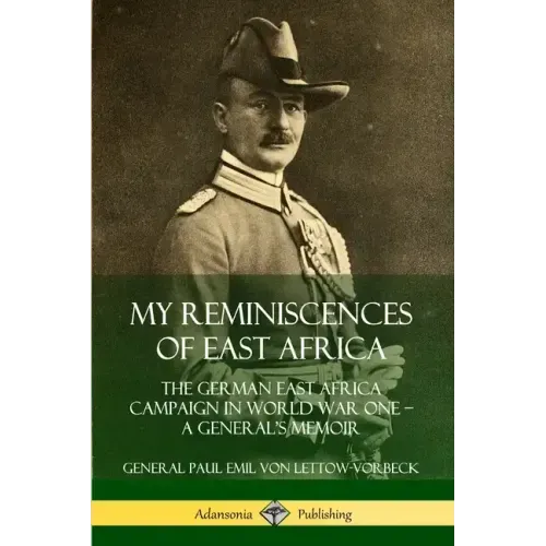 My Reminiscences of East Africa: The German East Africa Campaign in World War One - A General's Memoir