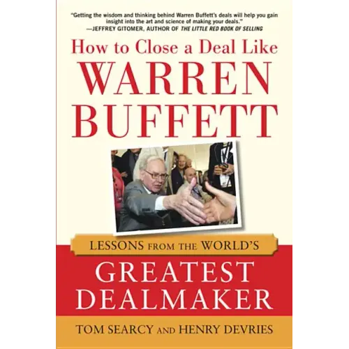 How to Close a Deal Like Warren Buffett: Lessons from the World's Greatest Dealmaker