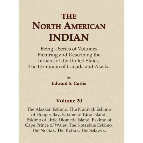 The North American Indian Volume 20 - The Alaskan Eskimo, The Nunivak Eskimo of Hooper Bay, Eskimo of King island, Eskimo of Little Diomede island, Es