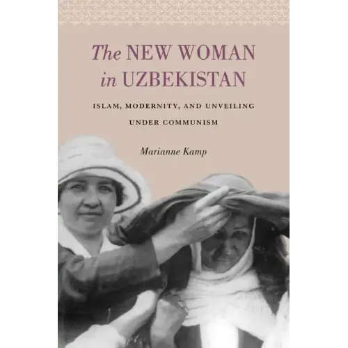 The New Woman in Uzbekistan: Islam, Modernity, and Unveiling under Communism