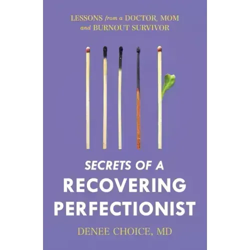Secrets of a Recovering Perfectionist: Lessons From a Doctor, Mom, and Burnout Survivor