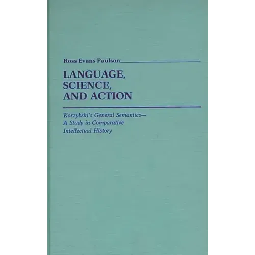 Language, Science, and Action: Korzybski's General Semantics--A Study in Comparative Intellectual History