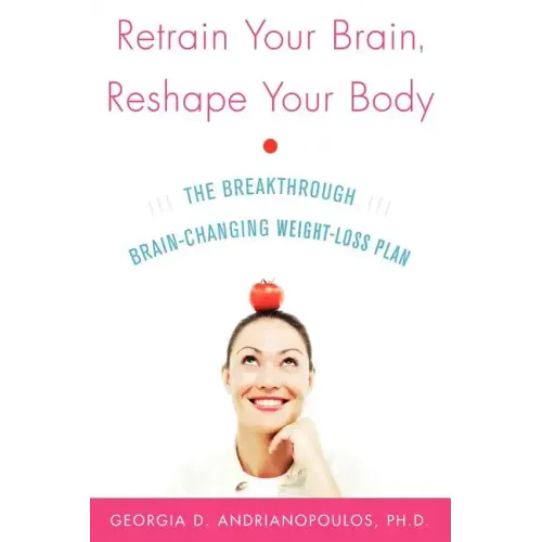 Retrain Your Brain, Reshape Your Body: The Breakthrough Brain-Changing Weight-Loss Plan