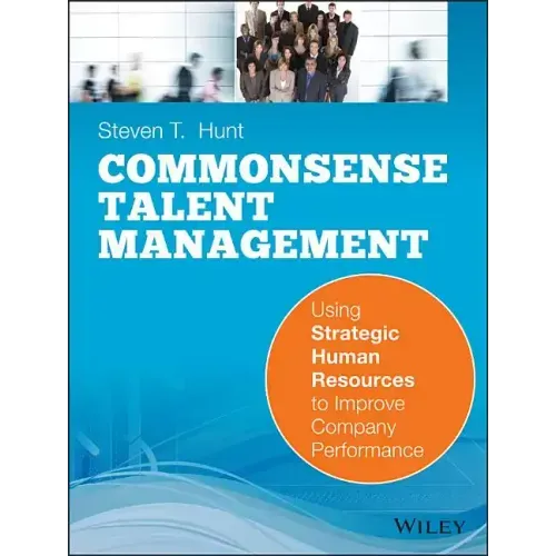Common Sense Talent Management: Using Strategic Human Resources to Improve Company Performance