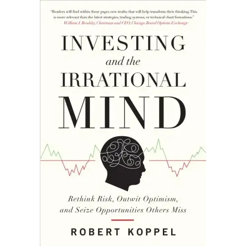 Investing and the Irrational Mind: Rethink Risk, Outwit Optimism, and Seize Opportunities Others Miss