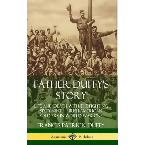 Father Duffy's Story: Life and Death with the Fighting Sixty-Ninth - Irish American Soldiers in World War One (Hardcover)