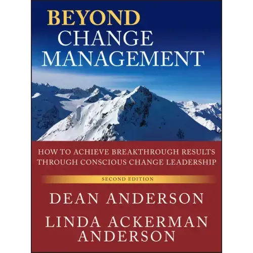 Beyond Change Management: How to Achieve Breakthrough Results Through Conscious Change Leadership