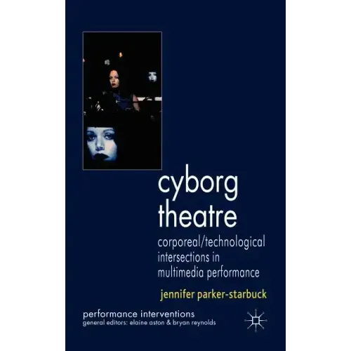 Cyborg Theatre: Corporeal/Technological Intersections in Multimedia Performance