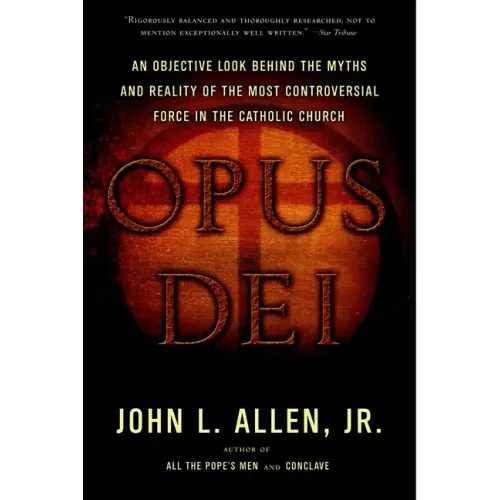 Opus Dei: An Objective Look Behind the Myths and Reality of the Most Controversial Force in the Catholic Church