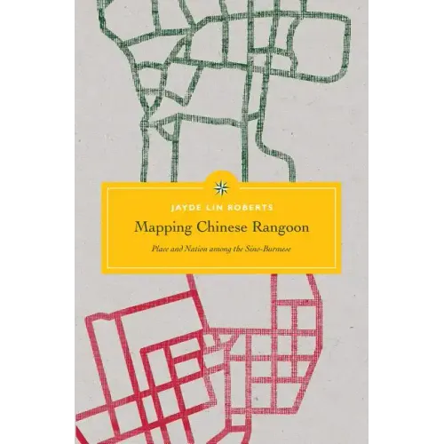 Mapping Chinese Rangoon: Place and Nation among the Sino-Burmese