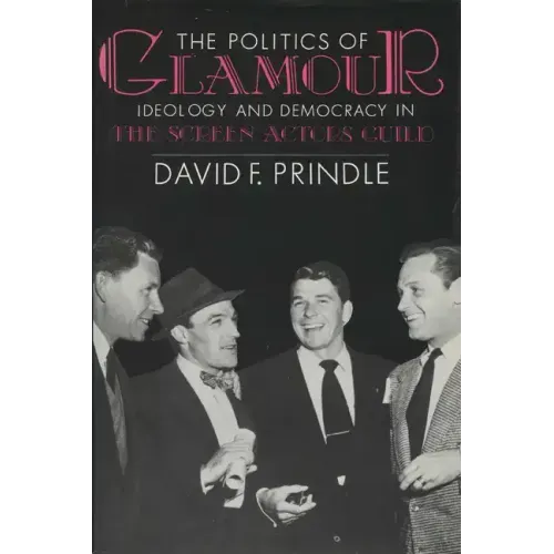 The Politics of Glamour: Ideology and Democracy in the Screen Actors Guild
