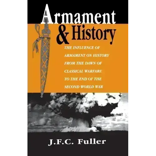 Armament and History: The Influence of Armament on History from the Dawn of Classical Warfare to the End of the Second World War