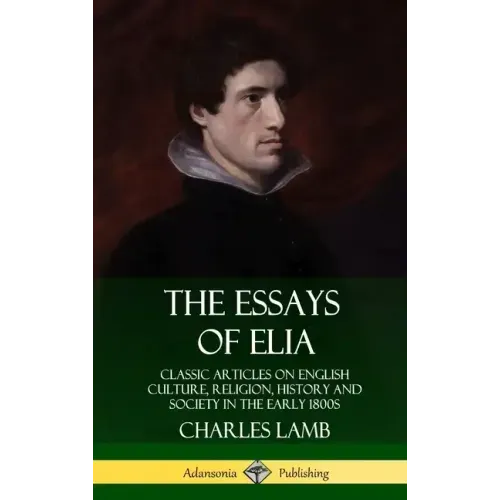 The Essays of Elia: Classic Articles on English Culture, Religion, History and Society in the early 1800s (Hardcover)