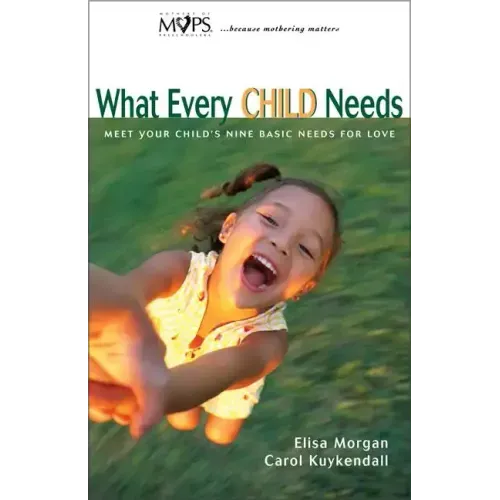 What Every Child Needs: Meet Your Child's Nine Basic Needs for Love