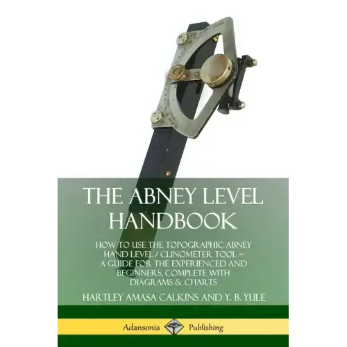 The Abney Level Handbook: How to Use the Topographic Abney Hand Level / Clinometer Tool - A Guide for the Experienced and Beginners, Complete wi