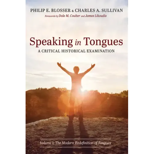 Speaking in Tongues: A Critical Historical Examination: Volume 1: The Modern Redefinition of Tongues