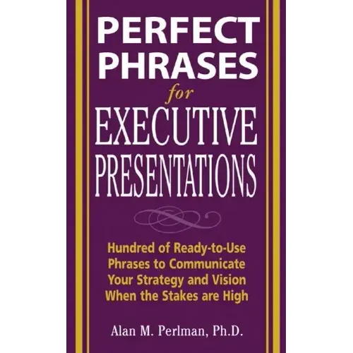Perfect Phrases for Executive Presentations: Hundreds of Ready-To-Use Phrases to Use to Communicate Your Strategy and Vision When the Stakes Are High