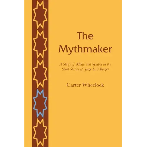The Mythmaker: A Study of Motif and Symbol in the Short Stories of Jorge Luis Borges