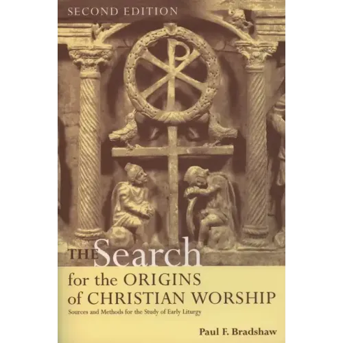 The Search for the Origins of Christian Worship: Sources and Methods for the Study of Early Liturgy