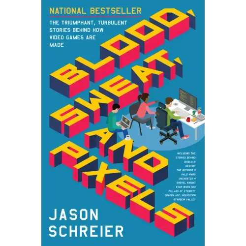 Blood, Sweat, and Pixels: The Triumphant, Turbulent Stories Behind How Video Games Are Made