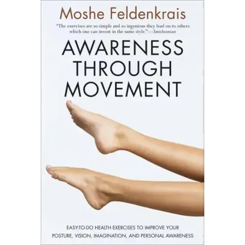 Awareness Through Movement: Easy-To-Do Health Exercises to Improve Your Posture, Vision, Imagination, and Personal Awareness