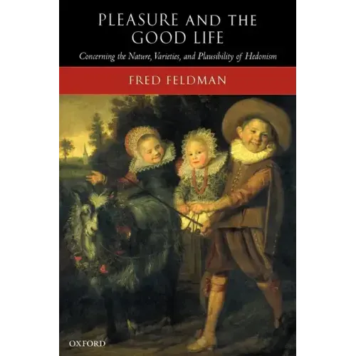 Pleasure and the Good Life: Concerning the Nature, Varieties, and Plausibility of Hedonism
