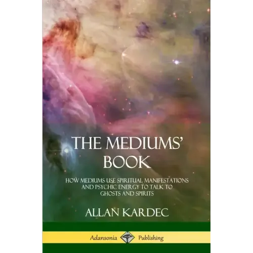 The Mediums' Book: How Mediums Use Spiritual Manifestations and Psychic Energy to Talk to Ghosts and Spirits