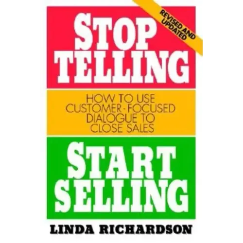 Stop Telling, Start Selling: How to Use Customer-Focused Dialogue to Close Sales