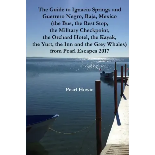 The Guide to Ignacio Springs and Guerrero Negro, Baja, Mexico (the Bus, the Rest Stop, the Military Checkpoint, the Orchard Hotel, the Kayak, the Yurt