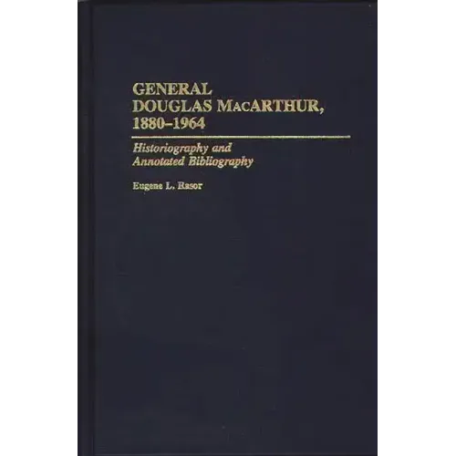 General Douglas MacArthur, 1880-1964: Historiography and Annotated Bibliography