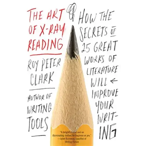 The Art of X-Ray Reading: How the Secrets of 25 Great Works of Literature Will Improve Your Writing