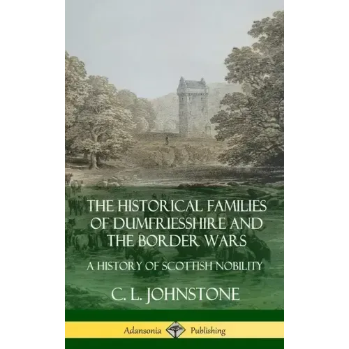 The Historical Families of Dumfriesshire and the Border Wars: A History of Scottish Nobility (Hardcover)