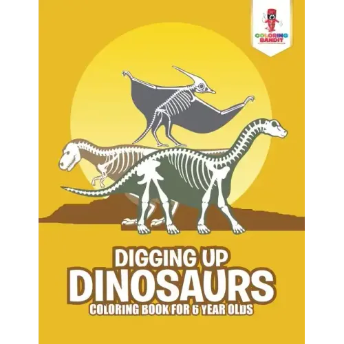 Digging Up Dinosaurs: Coloring Book for 6 Year Olds
