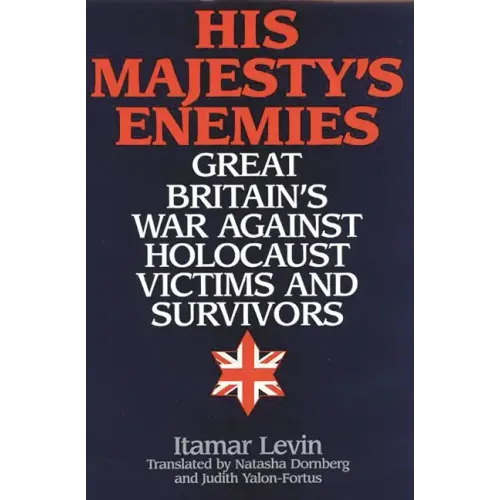 His Majesty's Enemies: Great Britain's War Against Holocaust Victims and Survivors