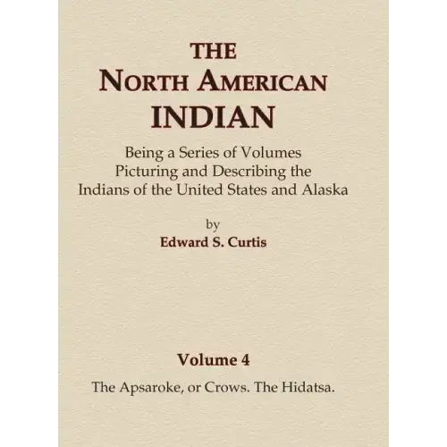 The North American Indian Volume 4 - The Apsaroke, or Crows, The Hidatsa
