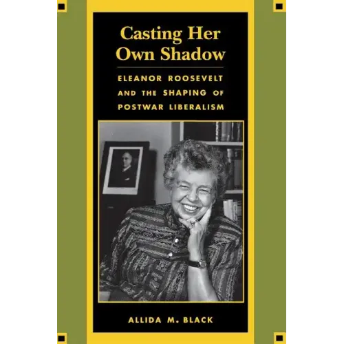Casting Her Own Shadow: Eleanor Roosevelt and the Shaping of Postwar Liberalism