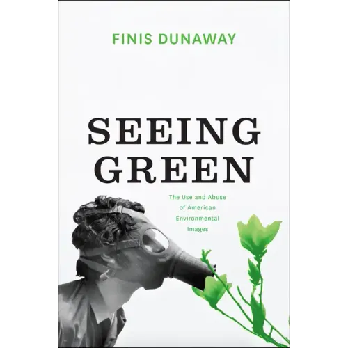 Seeing Green: The Use and Abuse of American Environmental Images