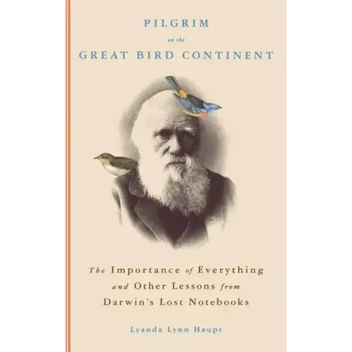 Pilgrim on the Great Bird Continent: The Importance of Everything and Other Lessons from Darwin's Lost Notebooks