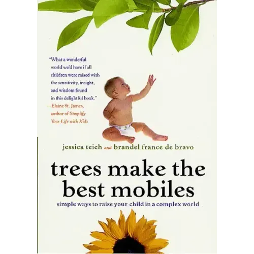 Trees Make the Best Mobiles: Simple Ways to Raise Your Child in a Complex World