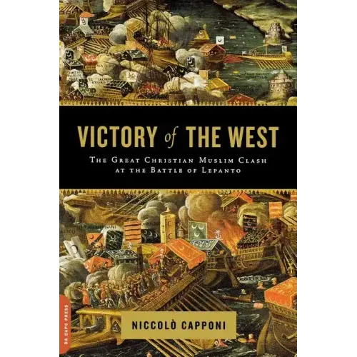 Victory of the West: The Great Christian-Muslim Clash at the Battle of Lepanto
