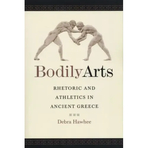Bodily Arts: Rhetoric and Athletics in Ancient Greece
