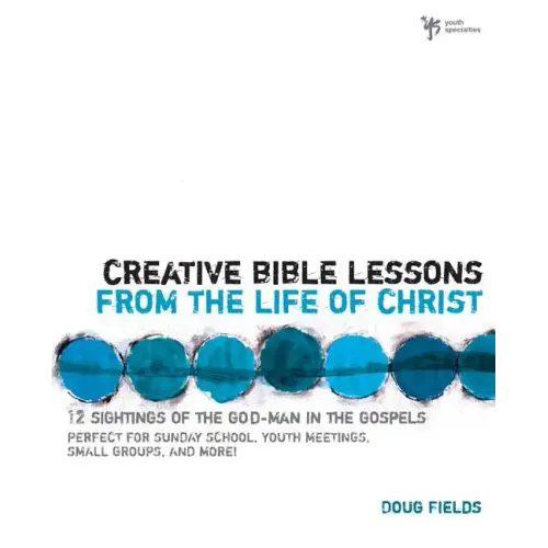 Creative Bible Lessons from the Life of Christ: 12 Ready-To-Use Bible Lessons for Your Youth Group