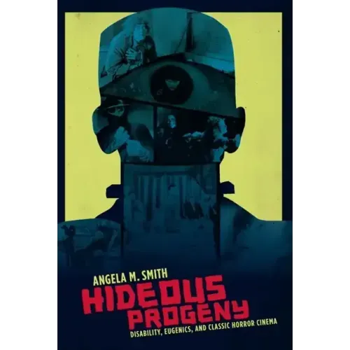 Hideous Progeny: Disability, Eugenics, and Classic Horror Cinema